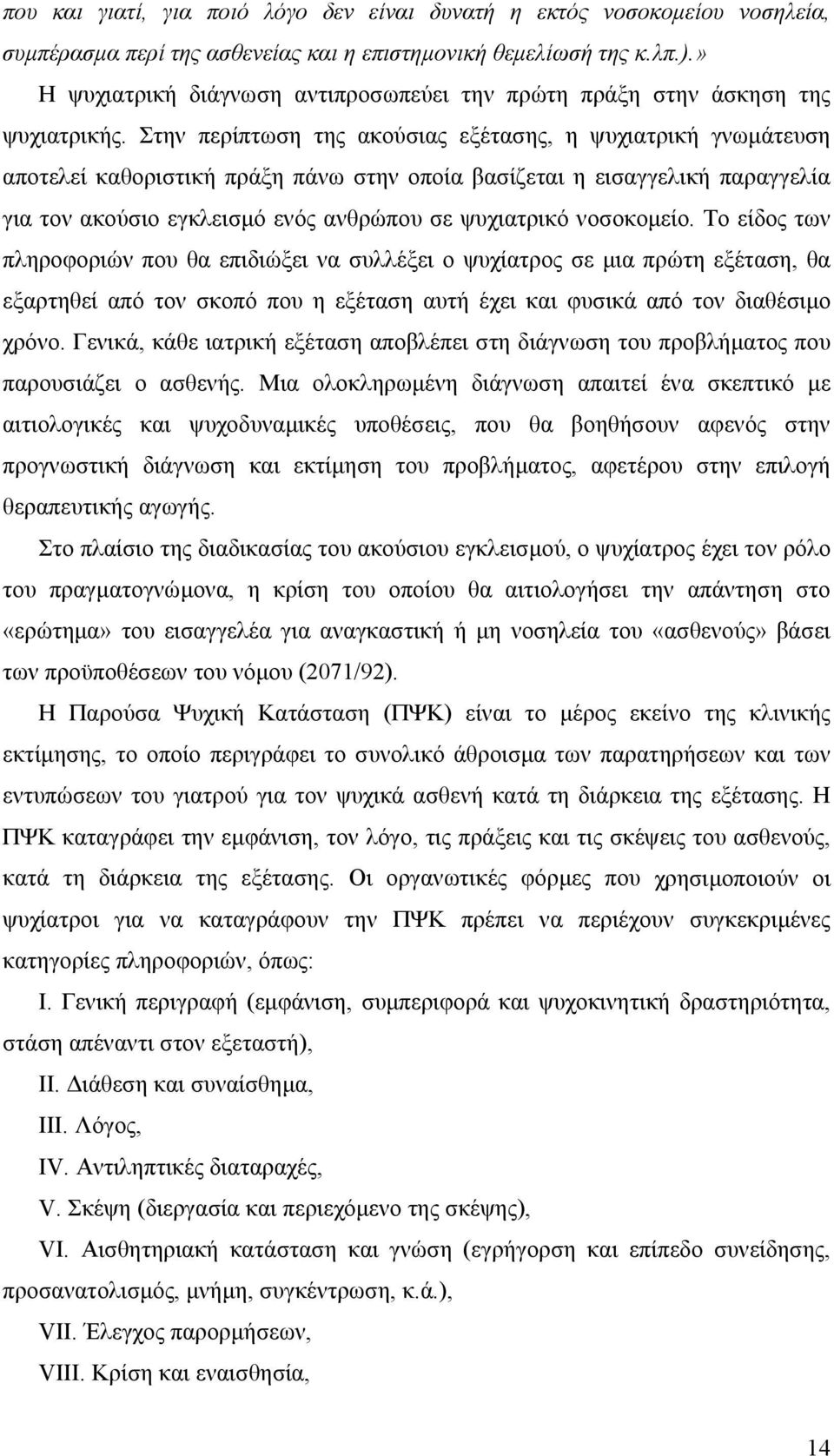 Στην περίπτωση της ακούσιας εξέτασης, η ψυχιατρική γνωµάτευση αποτελεί καθοριστική πράξη πάνω στην οποία βασίζεται η εισαγγελική παραγγελία για τον ακούσιο εγκλεισµό ενός ανθρώπου σε ψυχιατρικό