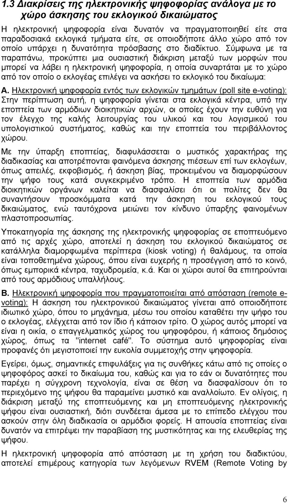 Σύμφωνα με τα παραπάνω, προκύπτει μια ουσιαστική διάκριση μεταξύ των μορφών που μπορεί να λάβει η ηλεκτρονική ψηφοφορία, η οποία συναρτάται με το χώρο από τον οποίο ο εκλογέας επιλέγει να ασκήσει το