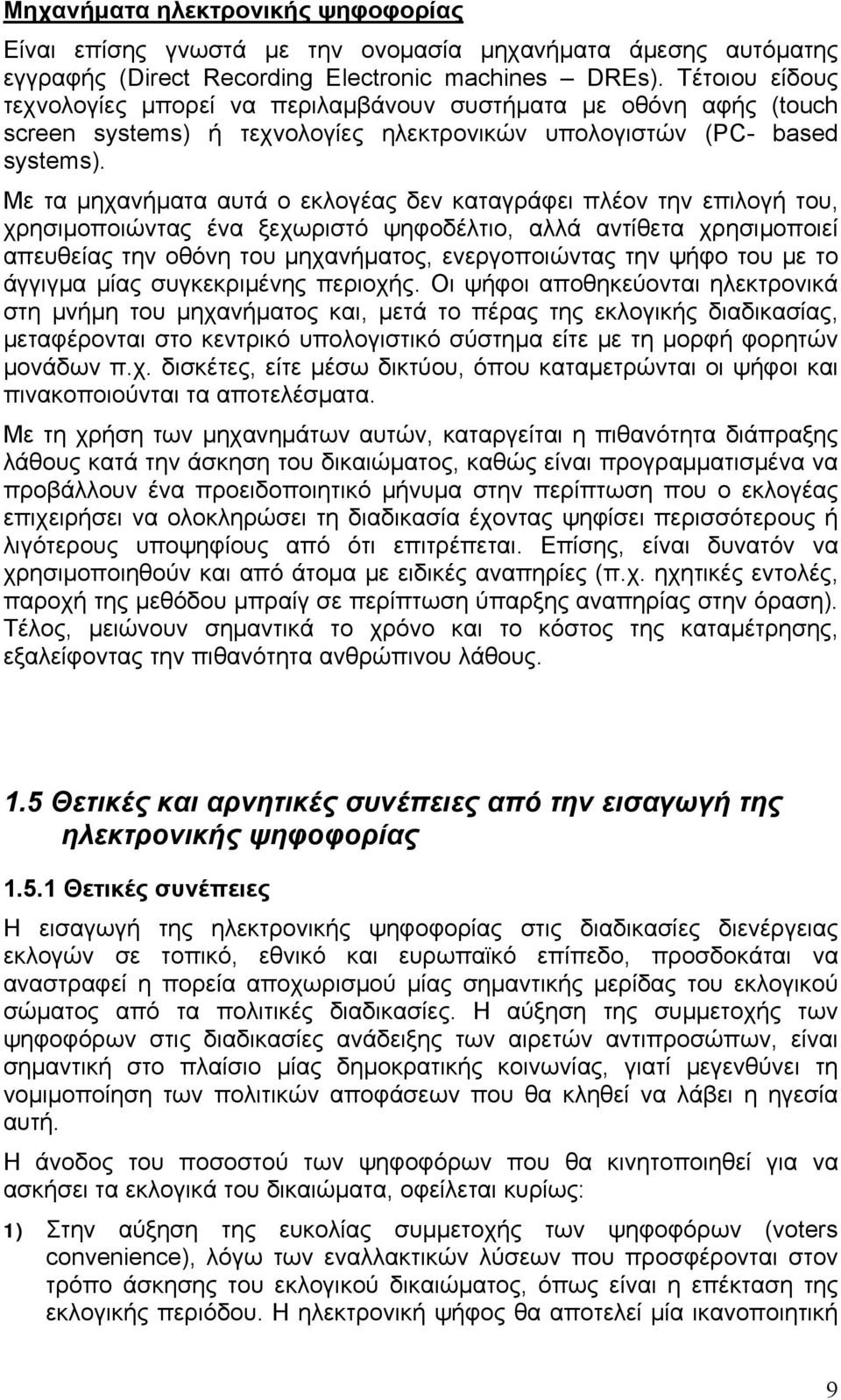 Με τα μηχανήματα αυτά ο εκλογέας δεν καταγράφει πλέον την επιλογή του, χρησιμοποιώντας ένα ξεχωριστό ψηφοδέλτιο, αλλά αντίθετα χρησιμοποιεί απευθείας την οθόνη του μηχανήματος, ενεργοποιώντας την