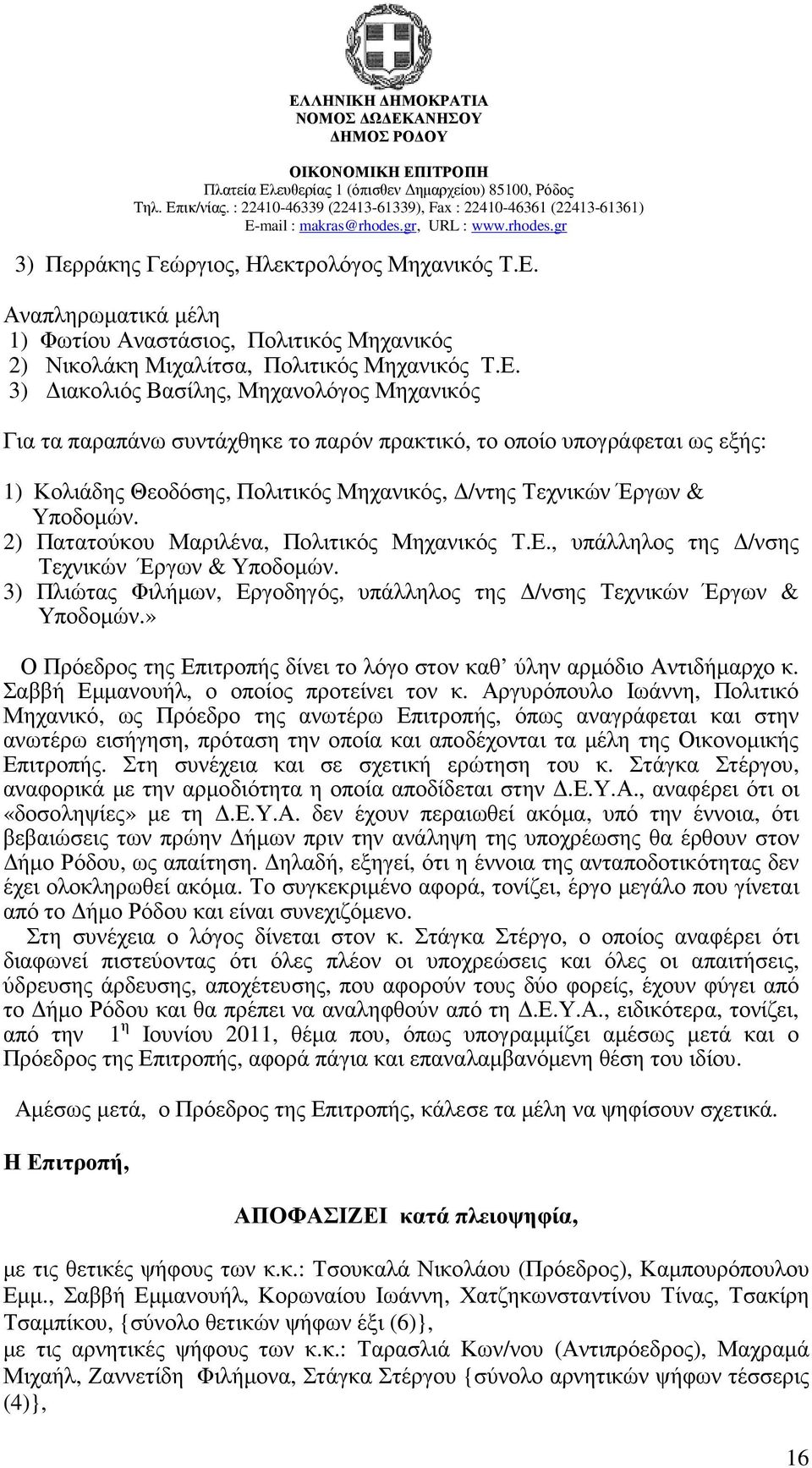 3) ιακολιός Βασίλης, Μηχανολόγος Μηχανικός Για τα παραπάνω συντάχθηκε το παρόν πρακτικό, το οποίο υπογράφεται ως εξής: 1) Κολιάδης Θεοδόσης, Πολιτικός Μηχανικός, /ντης Τεχνικών Έργων & Υποδοµών.