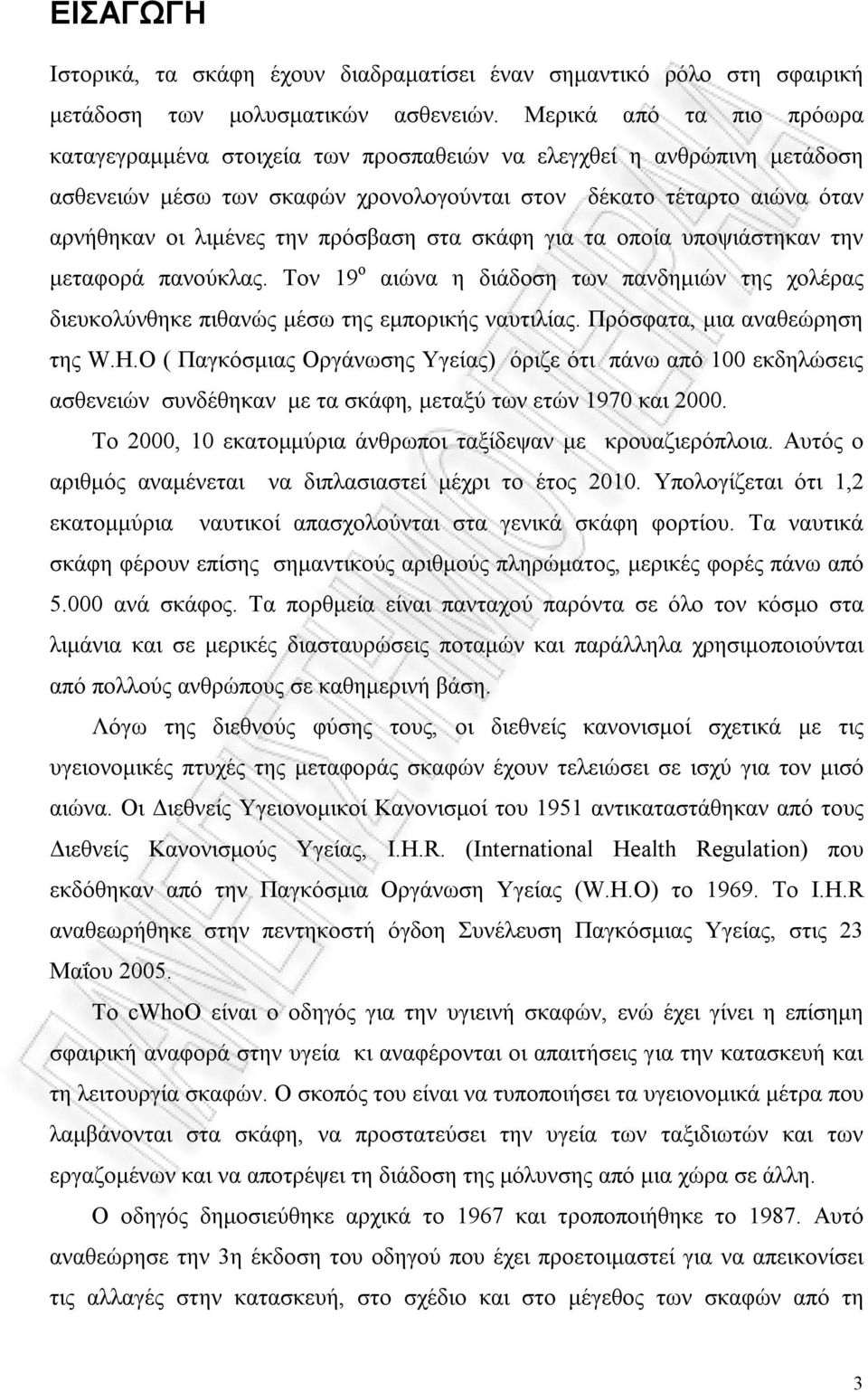 πρόσβαση στα σκάφη για τα οποία υποψιάστηκαν την μεταφορά πανούκλας. Τον 19 ο αιώνα η διάδοση των πανδημιών της χολέρας διευκολύνθηκε πιθανώς μέσω της εμπορικής ναυτιλίας.