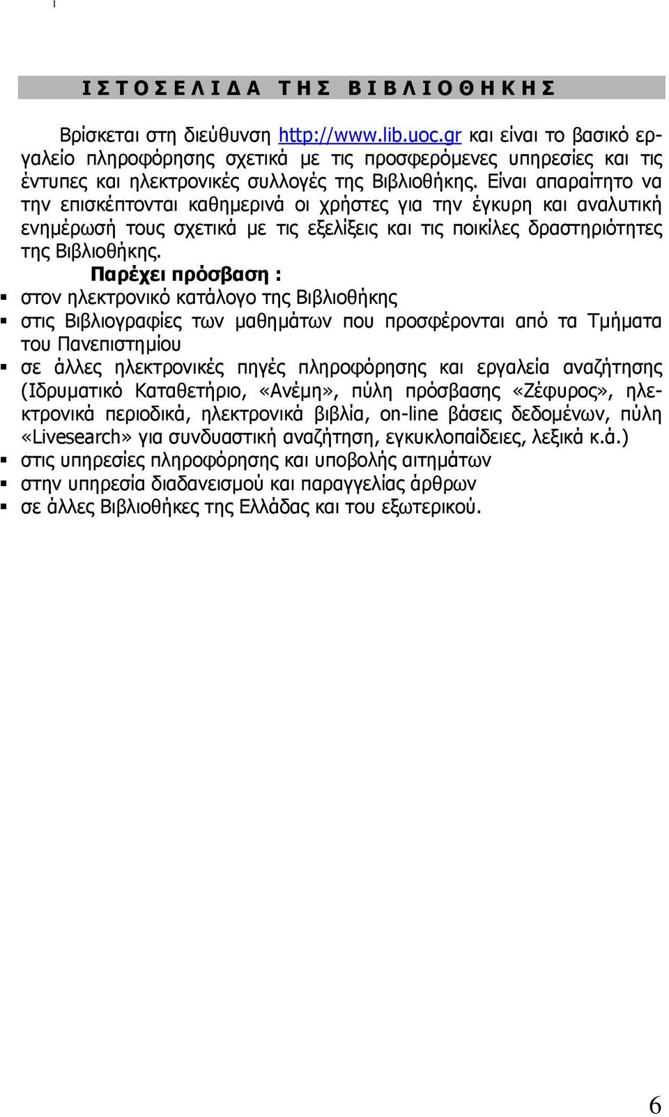 Είναι απαραίτητο να την επισκέπτονται καθηµερινά οι χρήστες για την έγκυρη και αναλυτική ενηµέρωσή τους σχετικά µε τις εξελίξεις και τις ποικίλες δραστηριότητες της Βιβλιοθήκης.