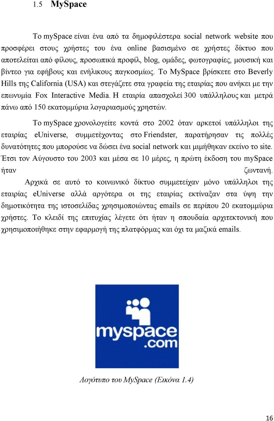 Το MySpace βρίσκετε στο Beverly Hills της California (USA) και στεγάζετε στα γραφεία της εταιρίας που ανήκει με την επωνυμία Fox Interactive Media.