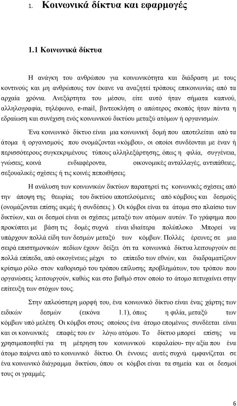 Ανεξάρτητα του μέσου, είτε αυτό ήταν σήματα καπνού, αλληλογραφία, τηλέφωνο, e-mail, βιντεοκλήση ο απώτερος σκοπός ήταν πάντα η εδραίωση και συνέχιση ενός κοινωνικού δικτύου μεταξύ ατόμων ή οργανισμών.