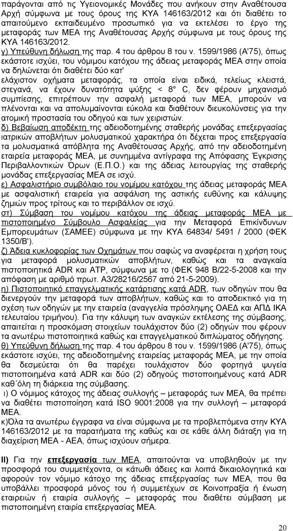 1599/1986 (Α'75), όπως εκάστοτε ισχύει, του νόμιμου κατόχου της άδειας μεταφοράς ΜΕΑ στην οποία να δηλώνεται ότι διαθέτει δύο κατ' ελάχιστον οχήματα μεταφοράς, τα οποία είναι ειδικά, τελείως κλειστά,