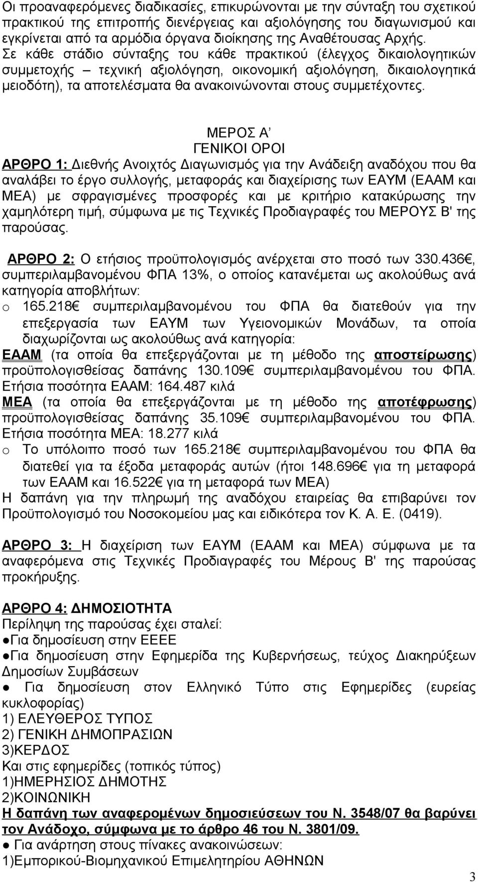 Σε κάθε στάδιο σύνταξης του κάθε πρακτικού (έλεγχος δικαιολογητικών συμμετοχής τεχνική αξιολόγηση, οικονομική αξιολόγηση, δικαιολογητικά μειοδότη), τα αποτελέσματα θα ανακοινώνονται στους