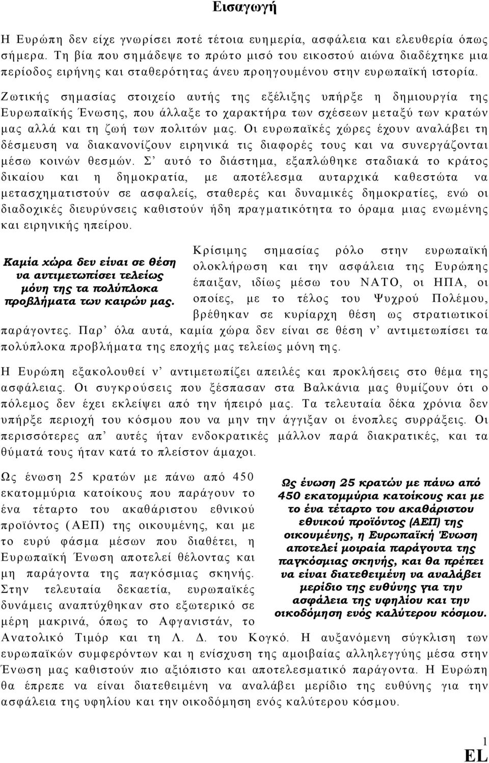 Ζωτικής σηµασίας στοιχείο αυτής της εξέλιξης υπήρξε η δηµιουργία της Ευρωπαϊκής Ένωσης, που άλλαξε το χαρακτήρα των σχέσεων µεταξύ των κρατών µας αλλά και τη ζωή των πολιτών µας.