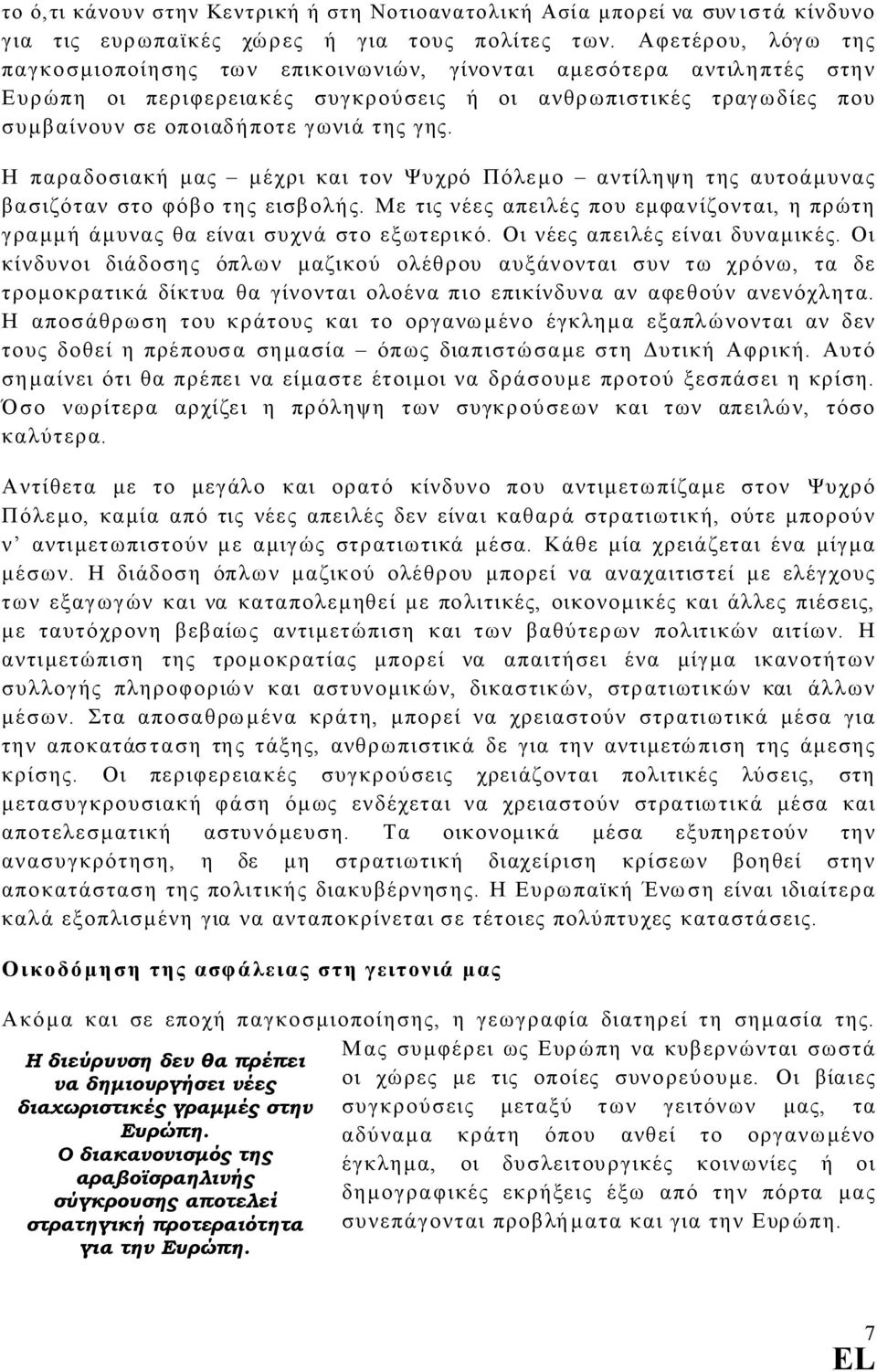 Η παραδοσιακή µας µέχρι και τον Ψυχρό Πόλεµο αντίληψη της αυτοάµυνας βασιζόταν στο φόβο της εισβολής. Με τις νέες απειλές που εµφανίζονται, η πρώτη γραµµή άµυνας θα είναι συχνά στο εξωτερικό.