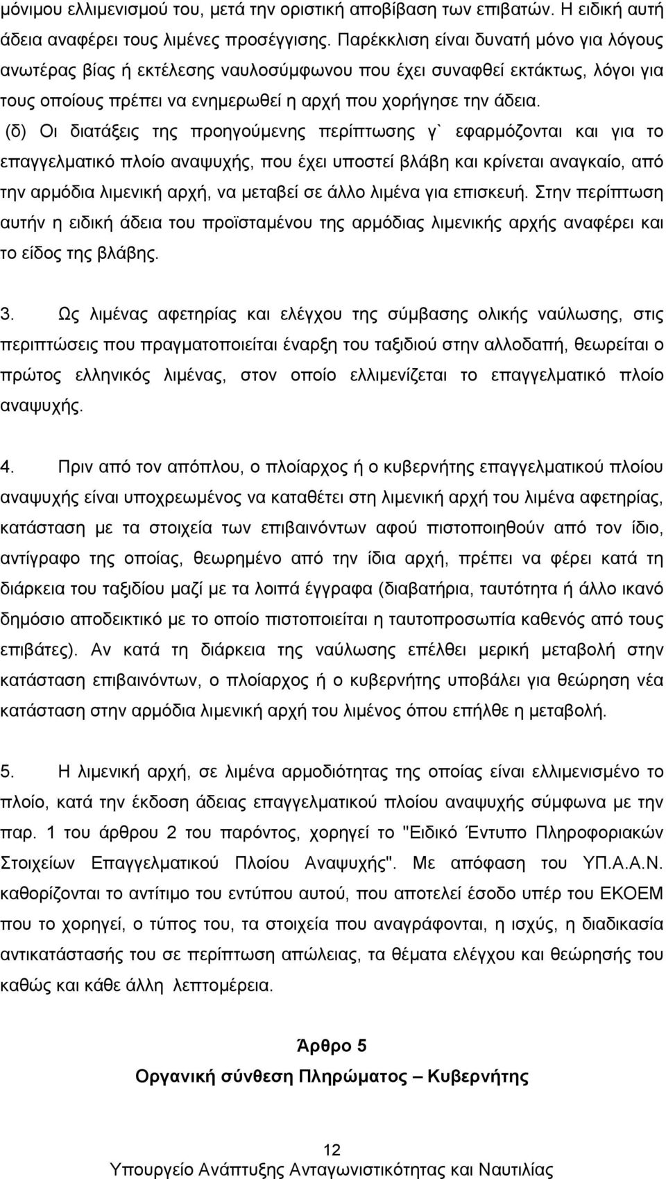 (δ) Οι διατάξεις της προηγούμενης περίπτωσης γ` εφαρμόζονται και για το επαγγελματικό πλοίο αναψυχής, που έχει υποστεί βλάβη και κρίνεται αναγκαίο, από την αρμόδια λιμενική αρχή, να μεταβεί σε άλλο