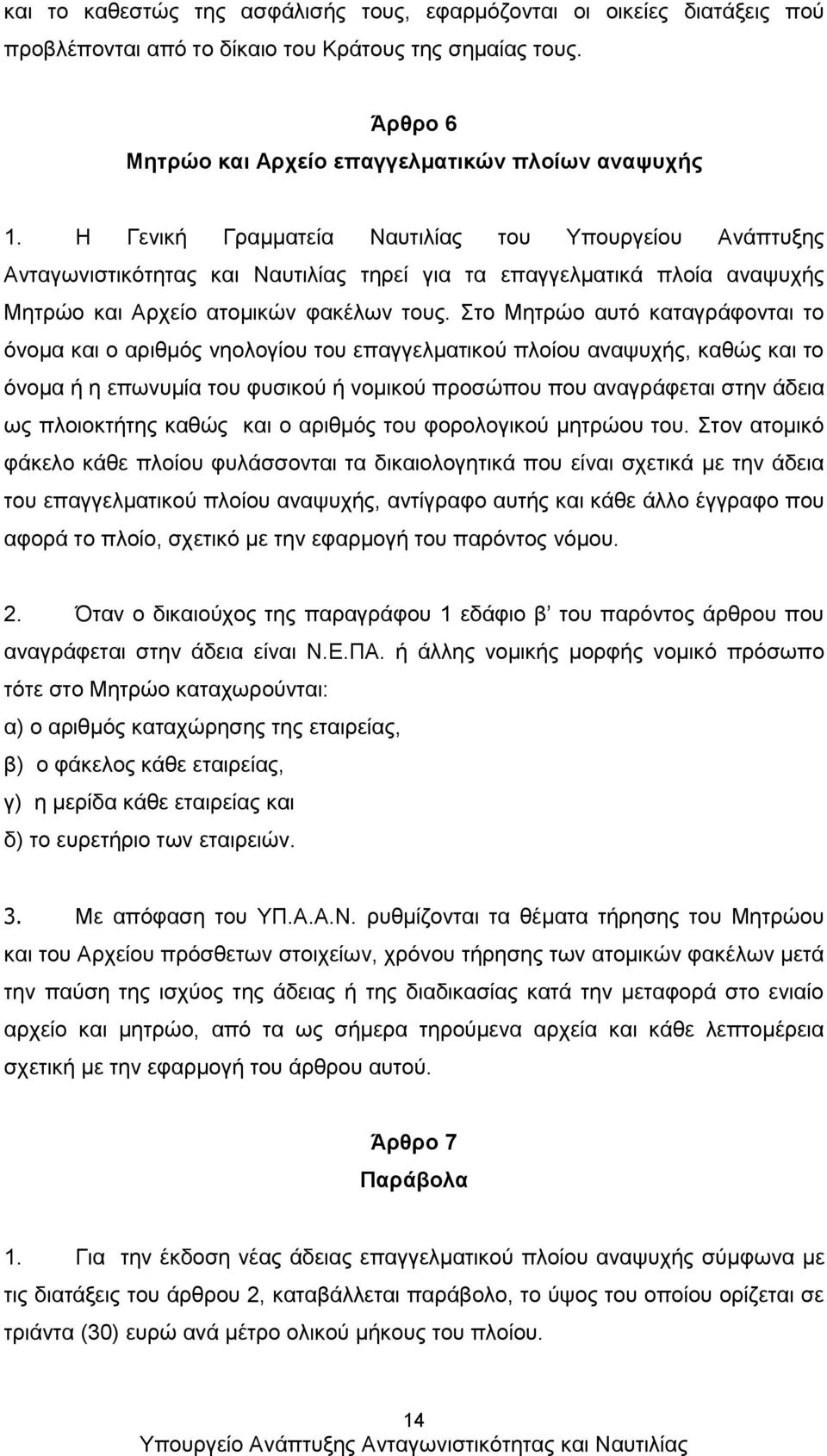 Στο Μητρώο αυτό καταγράφονται το όνομα και ο αριθμός νηολογίου του επαγγελματικού πλοίου αναψυχής, καθώς και το όνομα ή η επωνυμία του φυσικού ή νομικού προσώπου που αναγράφεται στην άδεια ως