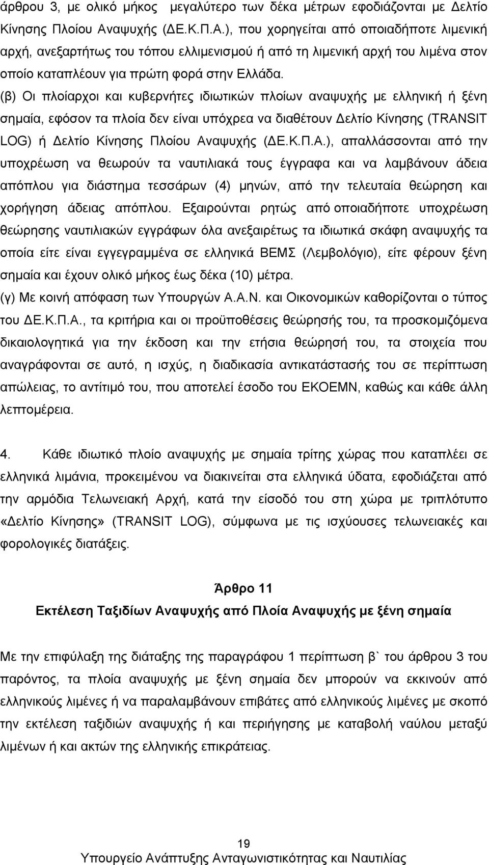 (β) Οι πλοίαρχοι και κυβερνήτες ιδιωτικών πλοίων αναψυχής με ελληνική ή ξένη σημαία, εφόσον τα πλοία δεν είναι υπόχρεα να διαθέτουν Δελτίο Κίνησης (TRANSIT LOG) ή Δελτίο Κίνησης Πλοίου Αν