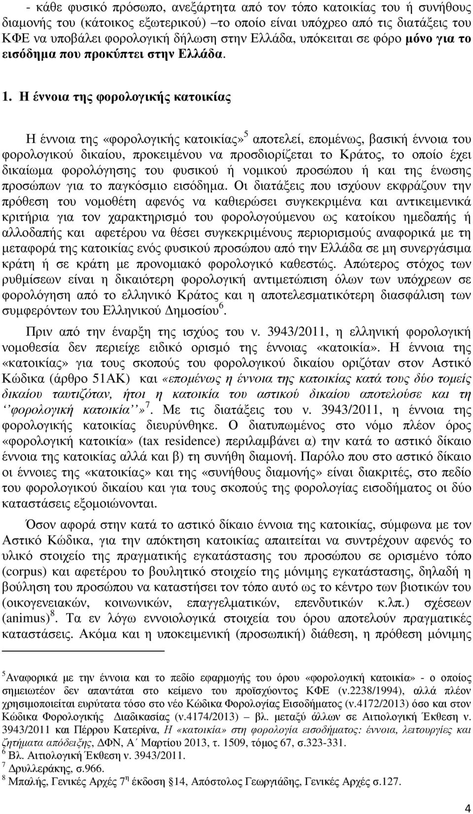 Η έννοια της φορολογικής κατοικίας Η έννοια της «φορολογικής κατοικίας» 5 αποτελεί, εποµένως, βασική έννοια του φορολογικού δικαίου, προκειµένου να προσδιορίζεται το Κράτος, το οποίο έχει δικαίωµα