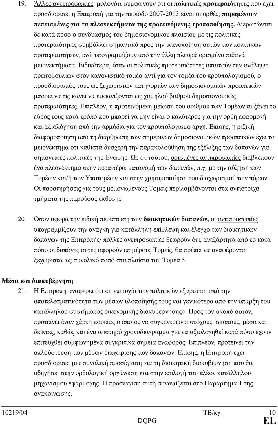 Διερωτώνται δε κατά πόσο ο συνδυασµός του δηµοσιονοµικού πλαισίου µε τις πολιτικές προτεραιότητες συµβάλλει σηµαντικά προς την ικανοποίηση αυτών των πολιτικών προτεραιοτήτων, ενώ υπογραµµίζουν από