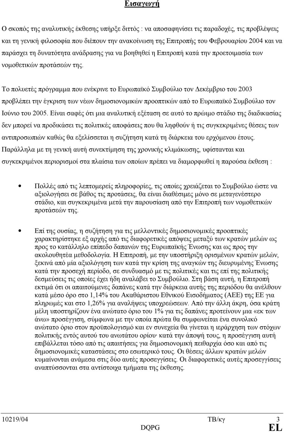 Το πολυετές πρόγραµµα που ενέκρινε το Ευρωπαϊκό Συµβούλιο τον Δεκέµβριο του 2003 προβλέπει την έγκριση των νέων δηµοσιονοµικών προοπτικών από το Ευρωπαϊκό Συµβούλιο τον Ιούνιο του 2005.