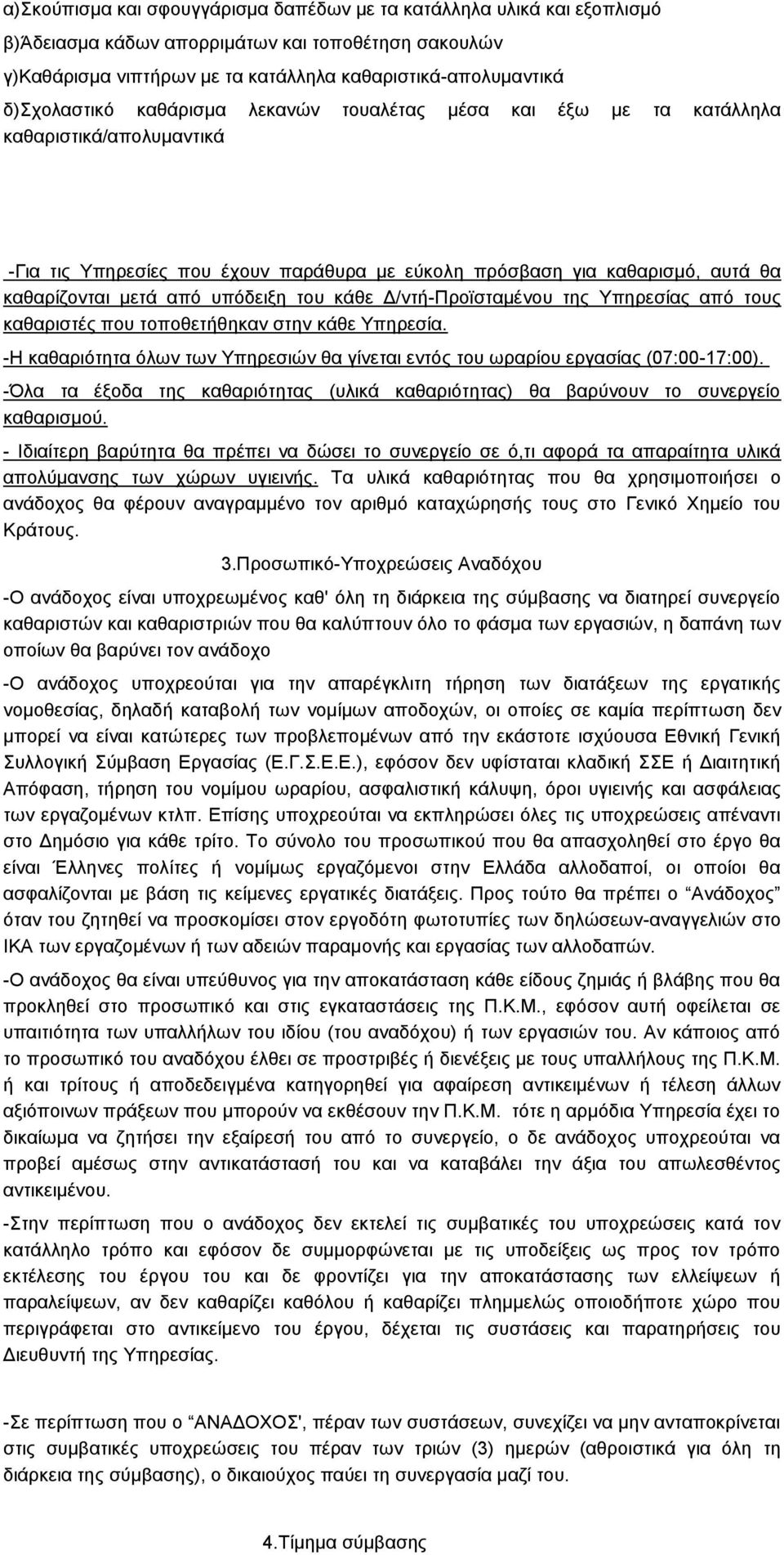 υπόδειξη του κάθε Δ/ντή-Προϊσταμένου της Υπηρεσίας από τους καθαριστές που τοποθετήθηκαν στην κάθε Υπηρεσία. -Η καθαριότητα όλων των Υπηρεσιών θα γίνεται εντός του ωραρίου εργασίας (07:00-17:00).