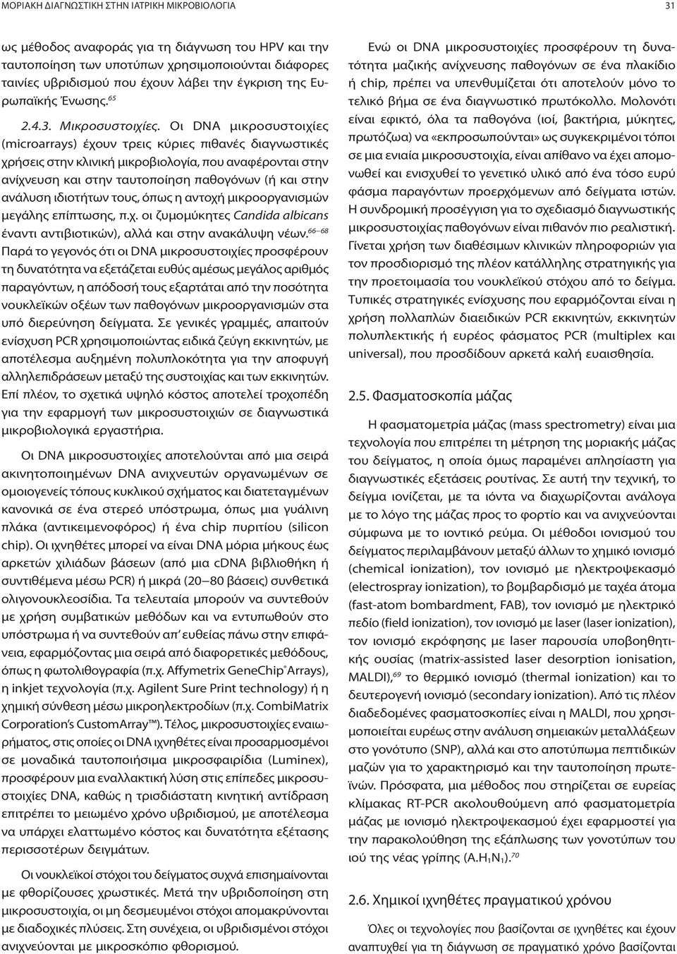 Οι DNA μικροσυστοιχίες (microarrays) έχουν τρεις κύριες πιθανές διαγνωστικές χρήσεις στην κλινική μικροβιολογία, που αναφέρονται στην ανίχνευση και στην ταυτοποίηση παθογόνων (ή και στην ανάλυση