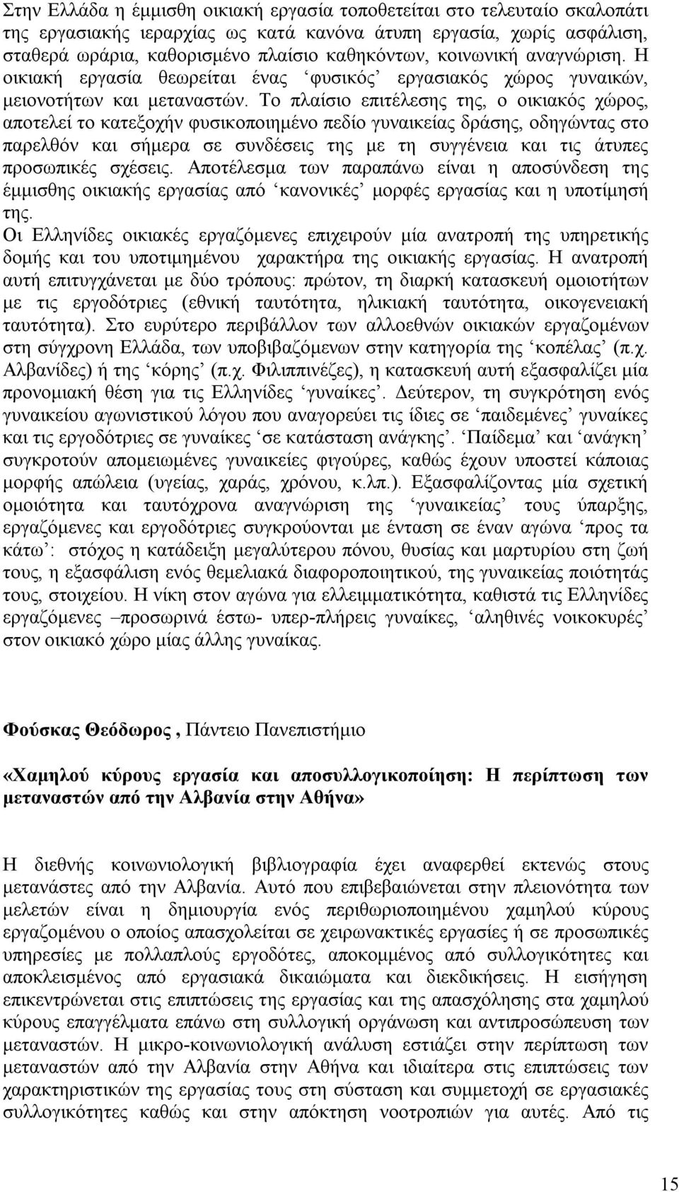 Το πλαίσιο επιτέλεσης της, ο οικιακός χώρος, αποτελεί το κατεξοχήν φυσικοποιημένο πεδίο γυναικείας δράσης, οδηγώντας στο παρελθόν και σήμερα σε συνδέσεις της με τη συγγένεια και τις άτυπες προσωπικές