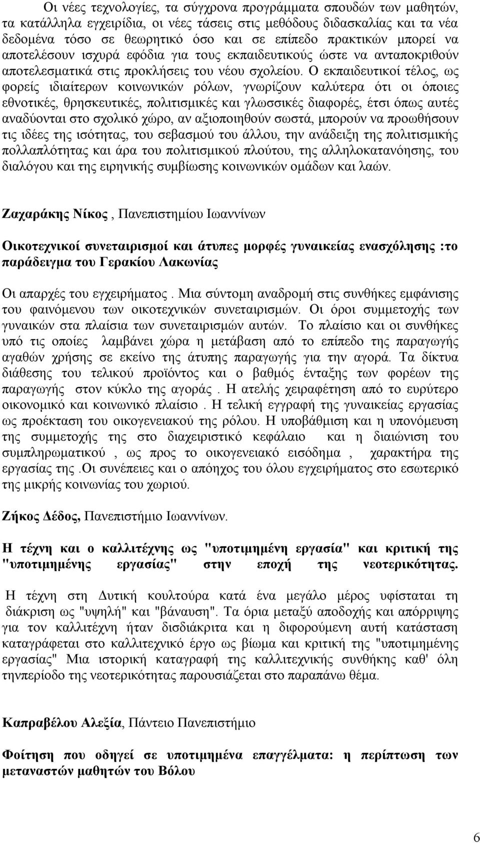 Ο εκπαιδευτικοί τέλος, ως φορείς ιδιαίτερων κοινωνικών ρόλων, γνωρίζουν καλύτερα ότι οι όποιες εθνοτικές, θρησκευτικές, πολιτισμικές και γλωσσικές διαφορές, έτσι όπως αυτές αναδύονται στο σχολικό