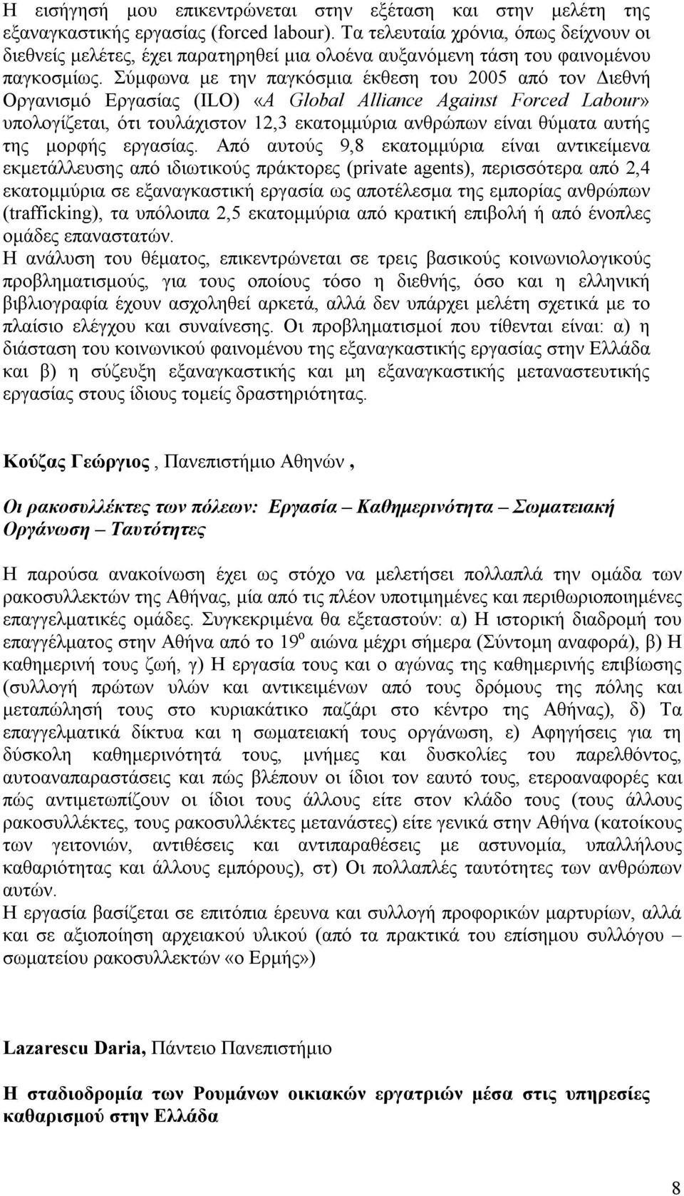 Σύμφωνα με την παγκόσμια έκθεση του 2005 από τον Διεθνή Οργανισμό Εργασίας (ILO) «A Global Alliance Against Forced Labour» υπολογίζεται, ότι τουλάχιστον 12,3 εκατομμύρια ανθρώπων είναι θύματα αυτής