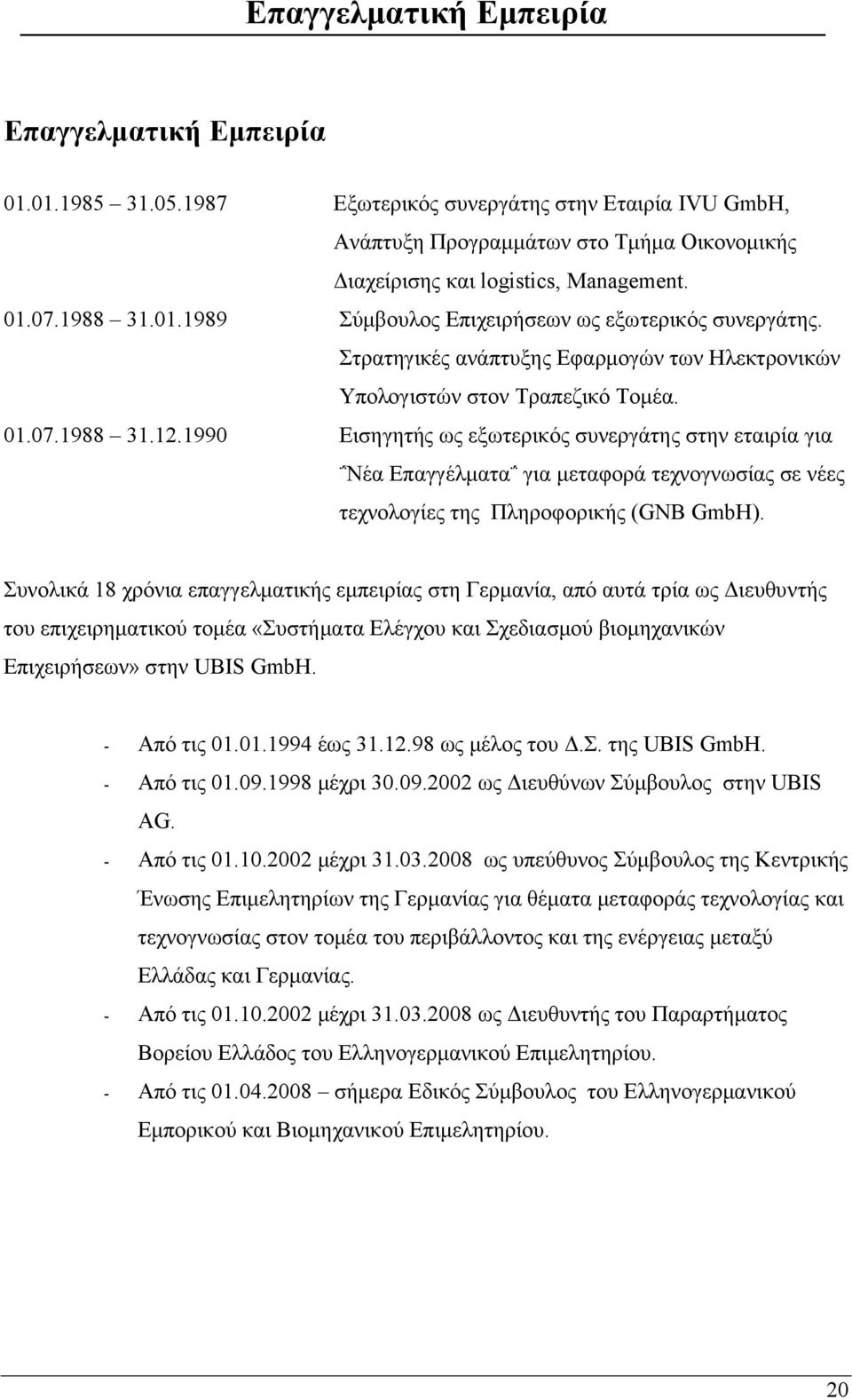 1990 Εισηγητής ως εξωτερικός συνεργάτης στην εταιρία για Νέα Επαγγέλματα για μεταφορά τεχνογνωσίας σε νέες τεχνολογίες της Πληροφορικής (GNB GmbH).