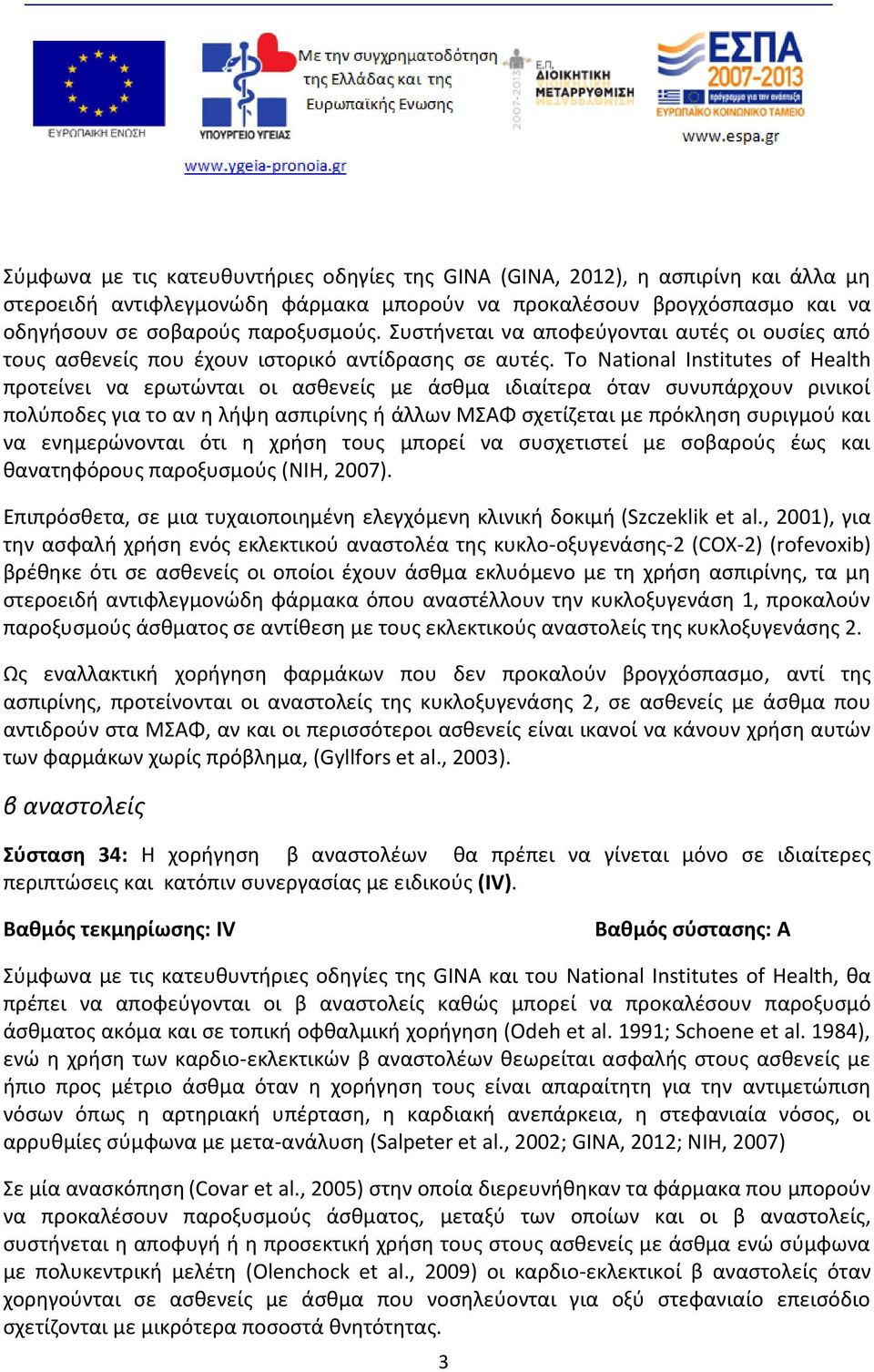 Το National Institutes of Health προτείνει να ερωτώνται οι ασθενείς με άσθμα ιδιαίτερα όταν συνυπάρχουν ρινικοί πολύποδες για το αν η λήψη ασπιρίνης ή άλλων ΜΣΑΦ σχετίζεται με πρόκληση συριγμού και