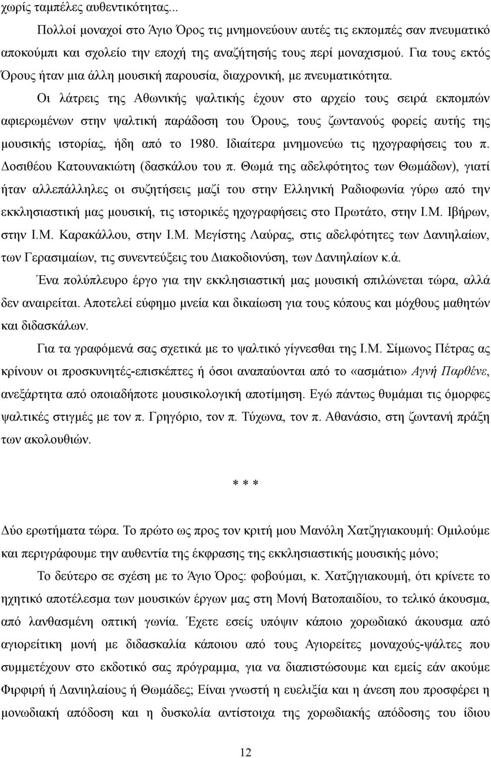 Οι λάτρεις της Αθωνικής ψαλτικής έχουν στο αρχείο τους σειρά εκπομπών αφιερωμένων στην ψαλτική παράδοση του Όρους, τους ζωντανούς φορείς αυτής της μουσικής ιστορίας, ήδη από το 1980.