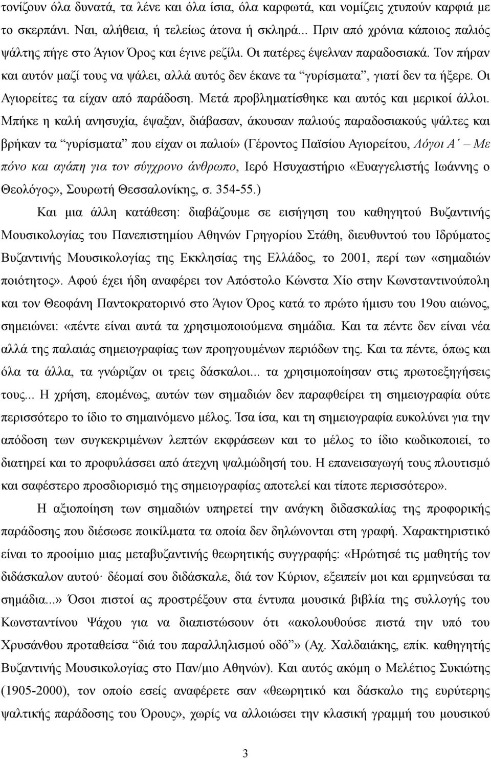 Τον πήραν και αυτόν μαζί τους να ψάλει, αλλά αυτός δεν έκανε τα γυρίσματα, γιατί δεν τα ήξερε. Οι Αγιορείτες τα είχαν από παράδοση. Μετά προβληματίσθηκε και αυτός και μερικοί άλλοι.