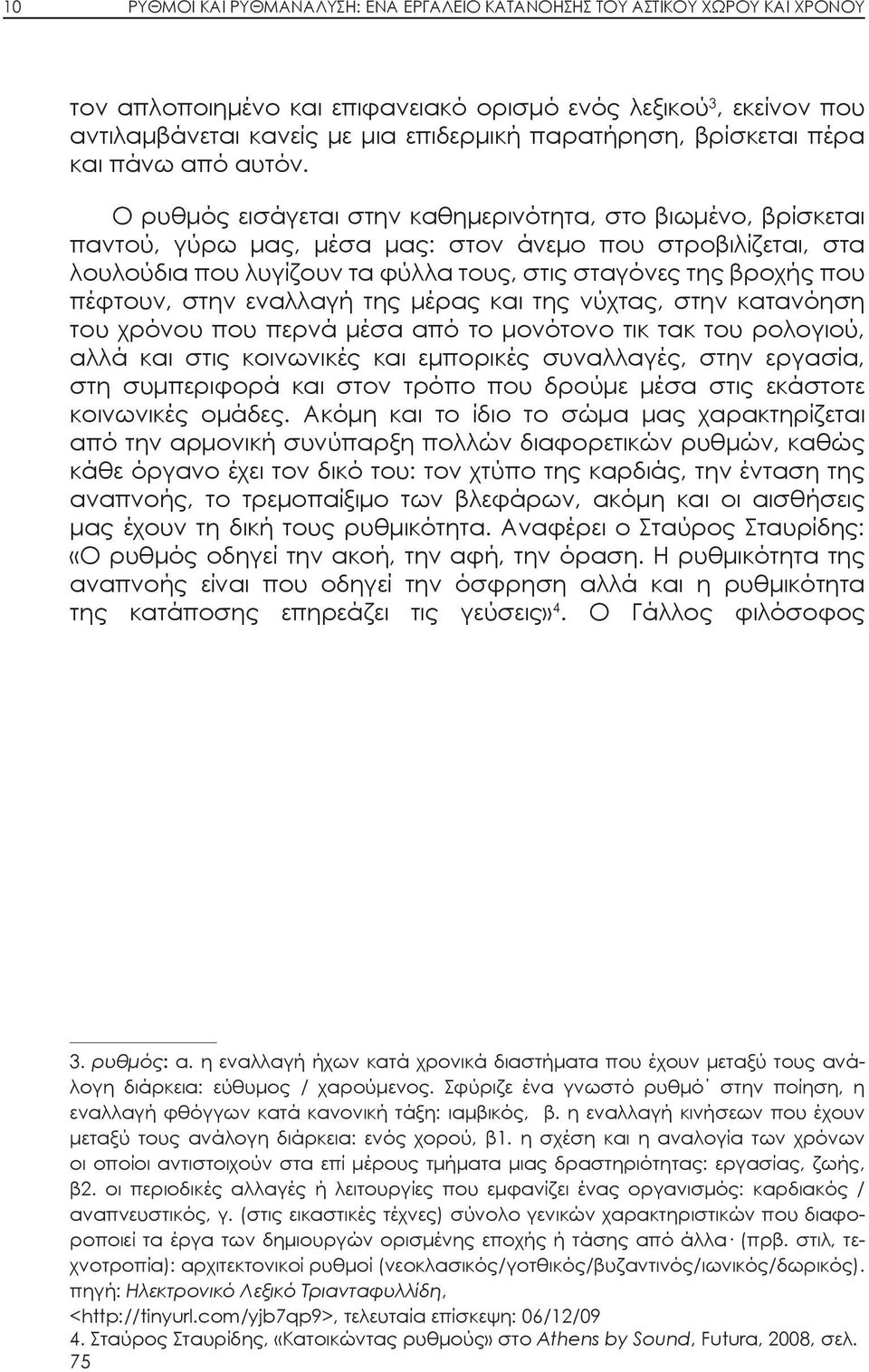 Ο ρυθμός εισάγεται στην καθημερινότητα, στο βιωμένο, βρίσκεται παντού, γύρω μας, μέσα μας: στον άνεμο που στροβιλίζεται, στα λουλούδια που λυγίζουν τα φύλλα τους, στις σταγόνες της βροχής που