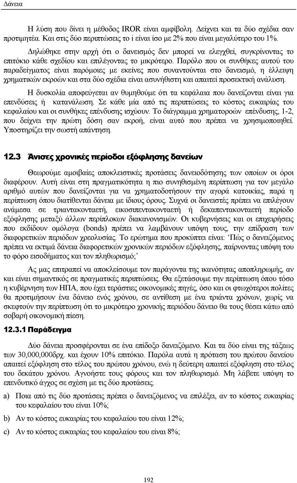 Παρόλο που οι συνθήκες αυτού του παραδείγµατος είναι παρόµοιες µε εκείνες που συναντούνται στο δανεισµό, η έλλειψη χρηµατικών εκροών και στα δύο σχέδια είναι ασυνήθιστη και απαιτεί προσεκτική ανάλυση.