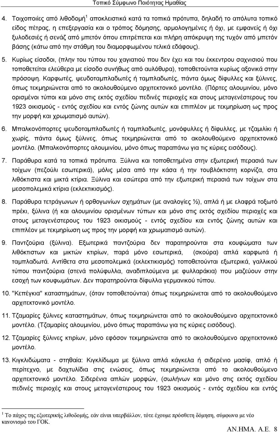 Κυρίως είσοδοι, (πλην του τύπου του χαγιατιού που δεν έχει και του έκκεντρου σαχνισιού που τοποθετείται ελεύθερα με είσοδο συνήθως από αυλόθυρα), τοποθετούνται κυρίως αξονικά στην πρόσοψη.