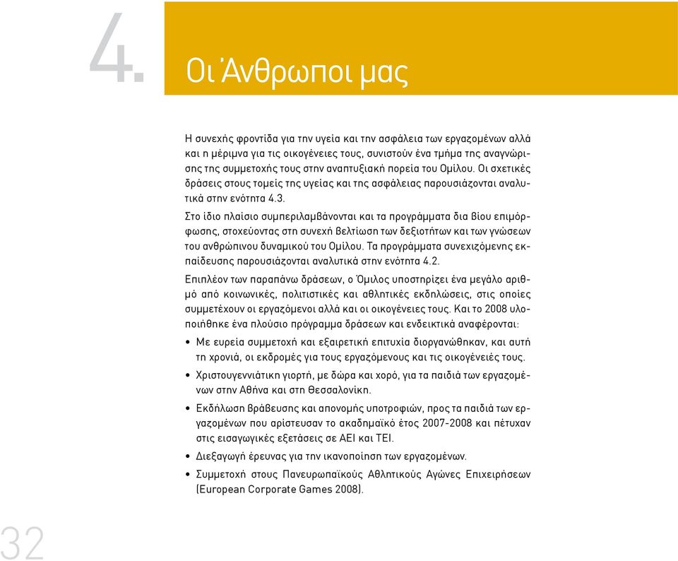 Στο ίδιο πλαίσιο συμπεριλαμβάνονται και τα προγράμματα δια βίου επιμόρφωσης, στοχεύοντας στη συνεχή βελτίωση των δεξιοτήτων και των γνώσεων του ανθρώπινου δυναμικού του Ομίλου.