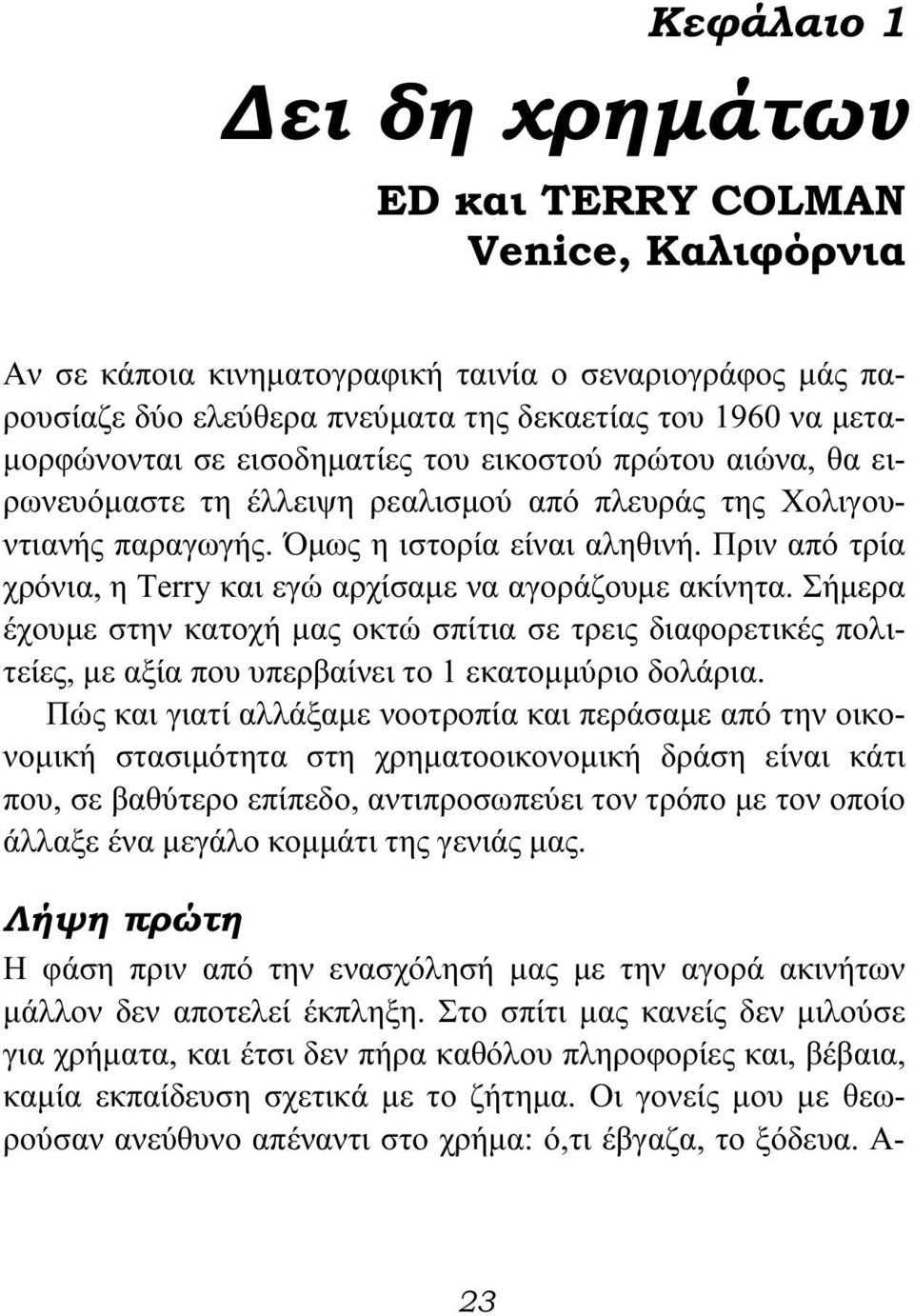 Πριν από τρία χρόνια, η Terry και εγώ αρχίσαμε να αγοράζουμε ακίνητα. Σήμερα έχουμε στην κατοχή μας οκτώ σπίτια σε τρεις διαφορετικές πολιτείες, με αξία που υπερβαίνει το 1 εκατομμύριο δολάρια.