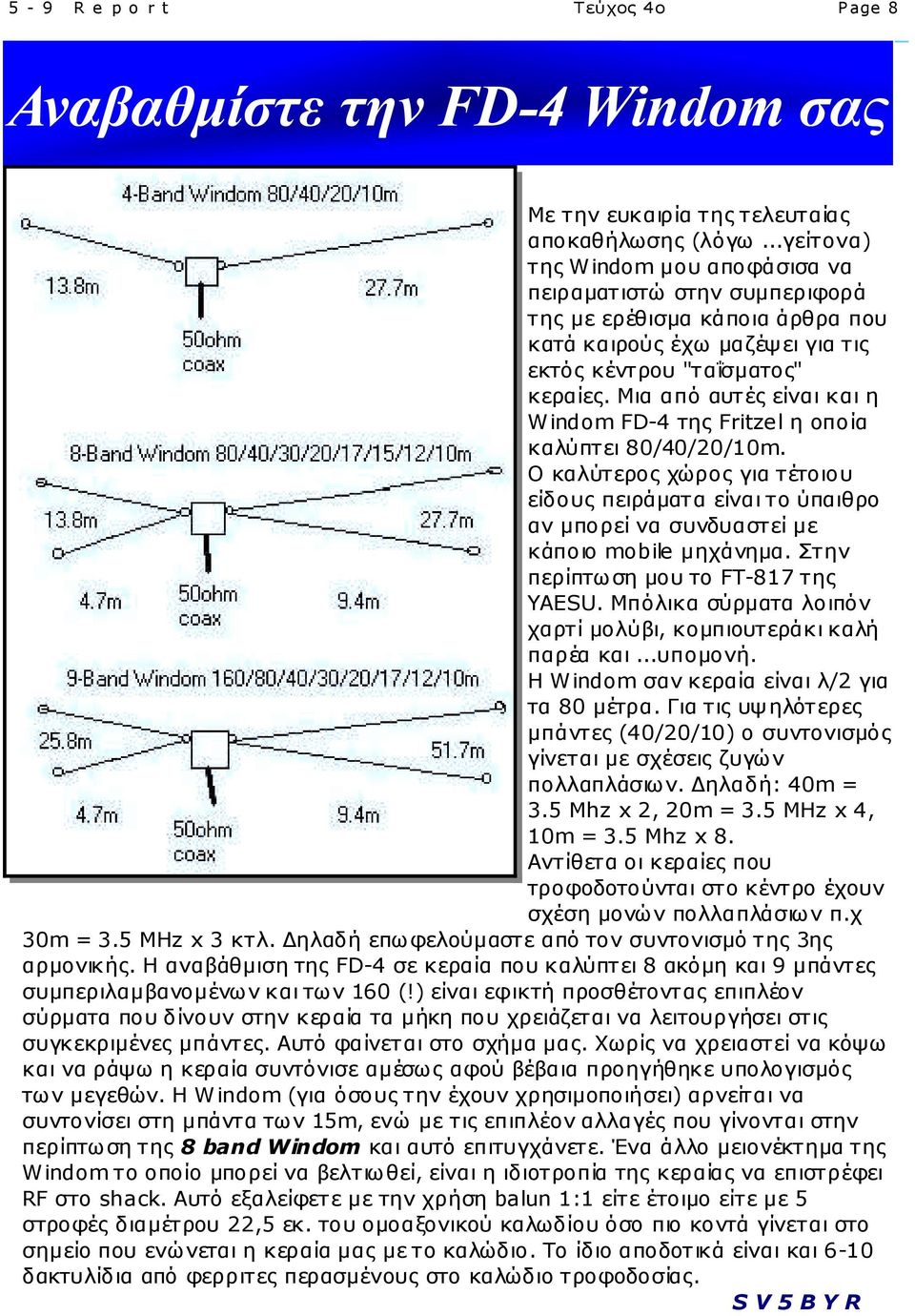 Μια από αυτές είναι και η Windom FD-4 της Fritzel η οποία καλύπτει 80/40/20/10m. Ο καλύτερος χώρος για τέτοιου είδους πειράματα είναι το ύπαιθρο αν μπορεί να συνδυαστεί με κάποιο mobile μηχάνημα.