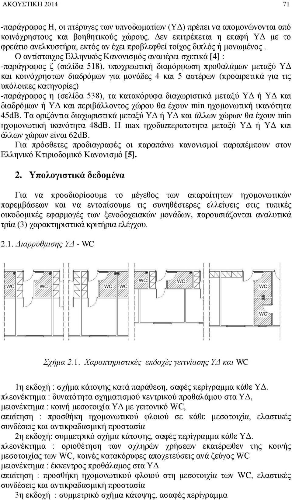 Ο αντίστοιχος Ελληνικός Κανονισμός αναφέρει σχετικά [4] : -παράγραφος ζ (σελίδα 518), υποχρεωτική διαμόρφωση προθαλάμων μεταξύ ΥΔ και κοινόχρηστων διαδρόμων για μονάδες 4 και 5 αστέρων (προαιρετικά