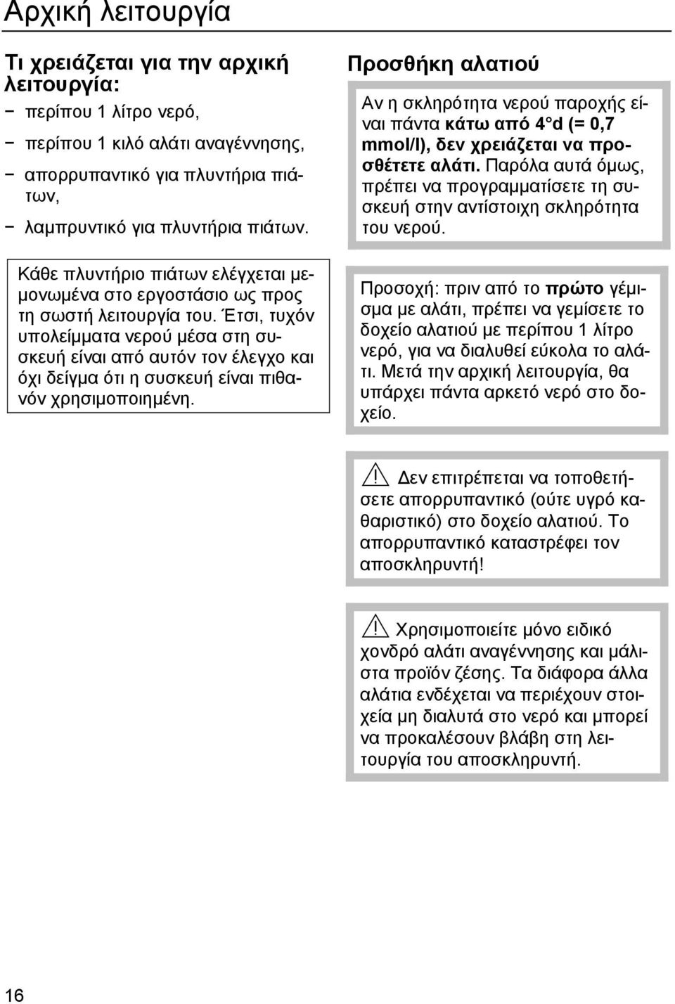 Έτσι, τυχόν υπολείµµατα νερού µέσα στη συσκευή είναι από αυτόν τον έλεγχο και όχι δείγµα ότι η συσκευή είναι πιθανόν χρησιµοποιηµένη.