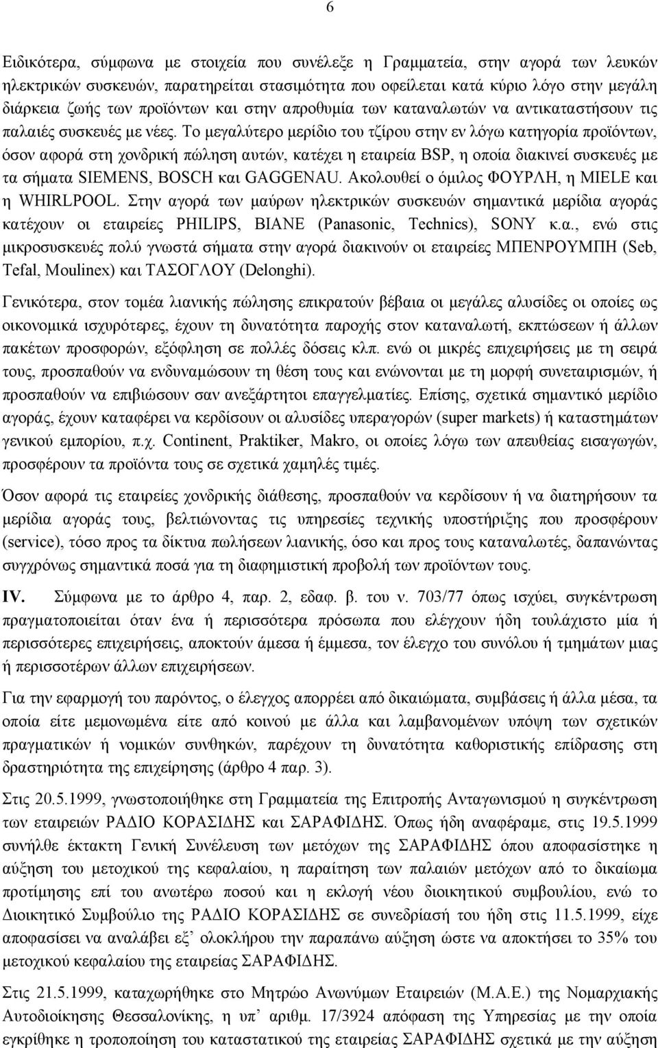 Το μεγαλύτερο μερίδιο του τζίρου στην εν λόγω κατηγορία προϊόντων, όσον αφορά στη χονδρική πώληση αυτών, κατέχει η εταιρεία BSP, η οποία διακινεί συσκευές με τα σήματα SIEMENS, BOSCH και GAGGENAU.