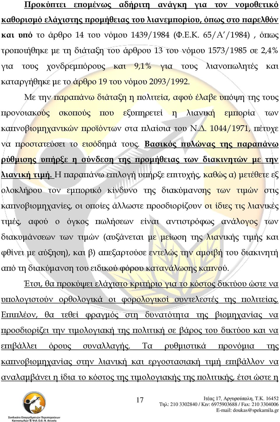 Με την παραπάνω διάταξη η πολιτεία, αφού έλαβε υπόψη της τους προνοιακούς σκοπούς που εξυπηρετεί η λιανική εμπορία των καπνοβιομηχανικών προϊόντων στα πλαίσια του Ν.Δ.