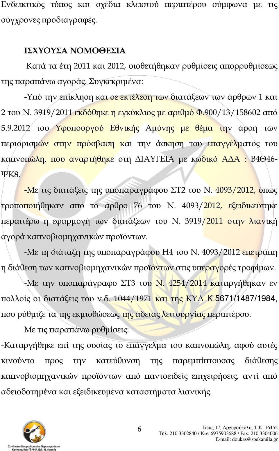 9/2011 εκδόθηκε η εγκύκλιος με αριθμό Υ.900/13/158602 από 5.9.2012 του Τφυπουργού Εθνικής Αμύνης με θέμα την άρση των περιορισμών στην πρόσβαση και την άσκηση του επαγγέλματος του καπνοπώλη, που αναρτήθηκε στη ΔΙΑΤΓΕΙΑ με κωδικό ΑΔΑ : Β4Θ46- ΧΚ8.