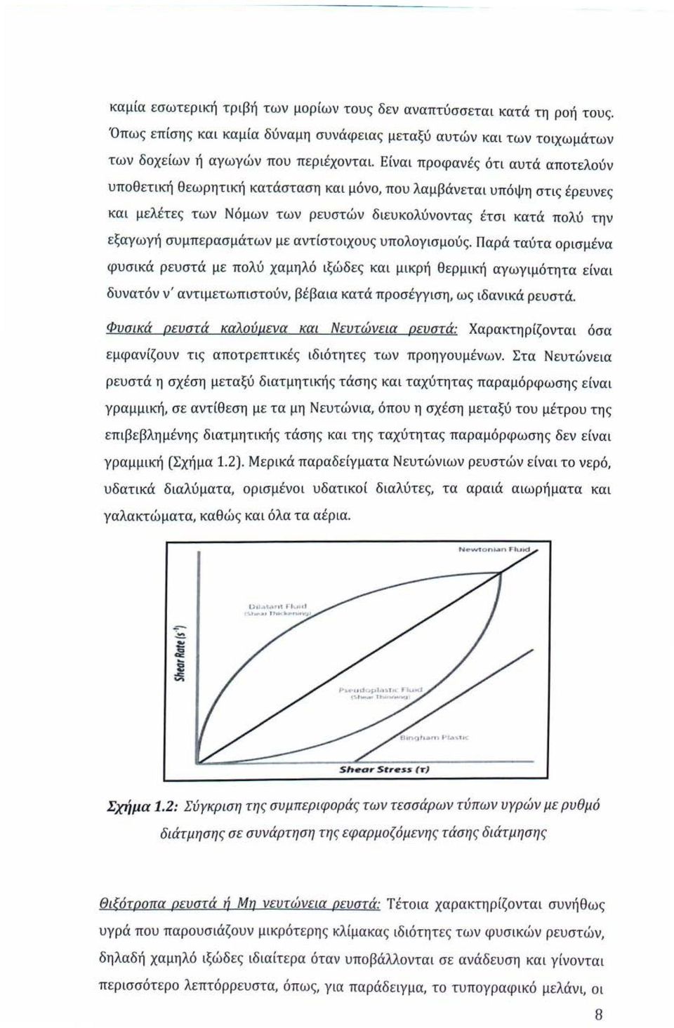 με αντίστοιχους υπολογισμούς. Παρά ταύτα ορισμένα φυσικά ρευστά με πολύ χαμηλό ιξώδες και μικρή θερμική αγωγιμότητα είναι δυνατόν ν' αντιμετωπιστούν, βέβαια κατά προσέγγιση, ως ιδανικά ρευστά.