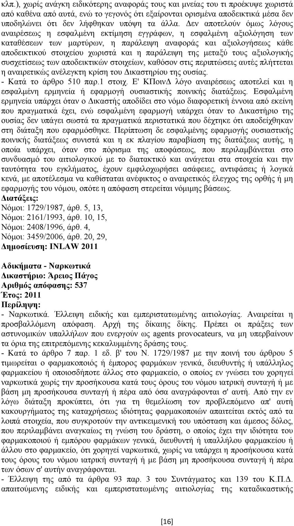 και η παράλειψη της µεταξύ τους αξιολογικής συσχετίσεως των αποδεικτικών στοιχείων, καθόσον στις περιπτώσεις αυτές πλήττεται η αναιρετικώς ανέλεγκτη κρίση του ικαστηρίου της ουσίας.