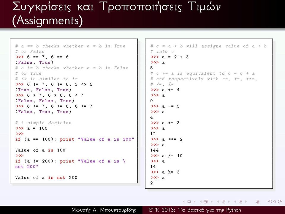 = 6, 3 <> 5 (True, False, True ) >>> 6 > 7, 6 > 6, 6 < 7 ( False, False, True ) >>> 6 >= 7, 6 >= 6, 6 <= 7 ( False, True, True ) # A simple decision >>> a = 100 >>> if (a == 100 ): print " Value of