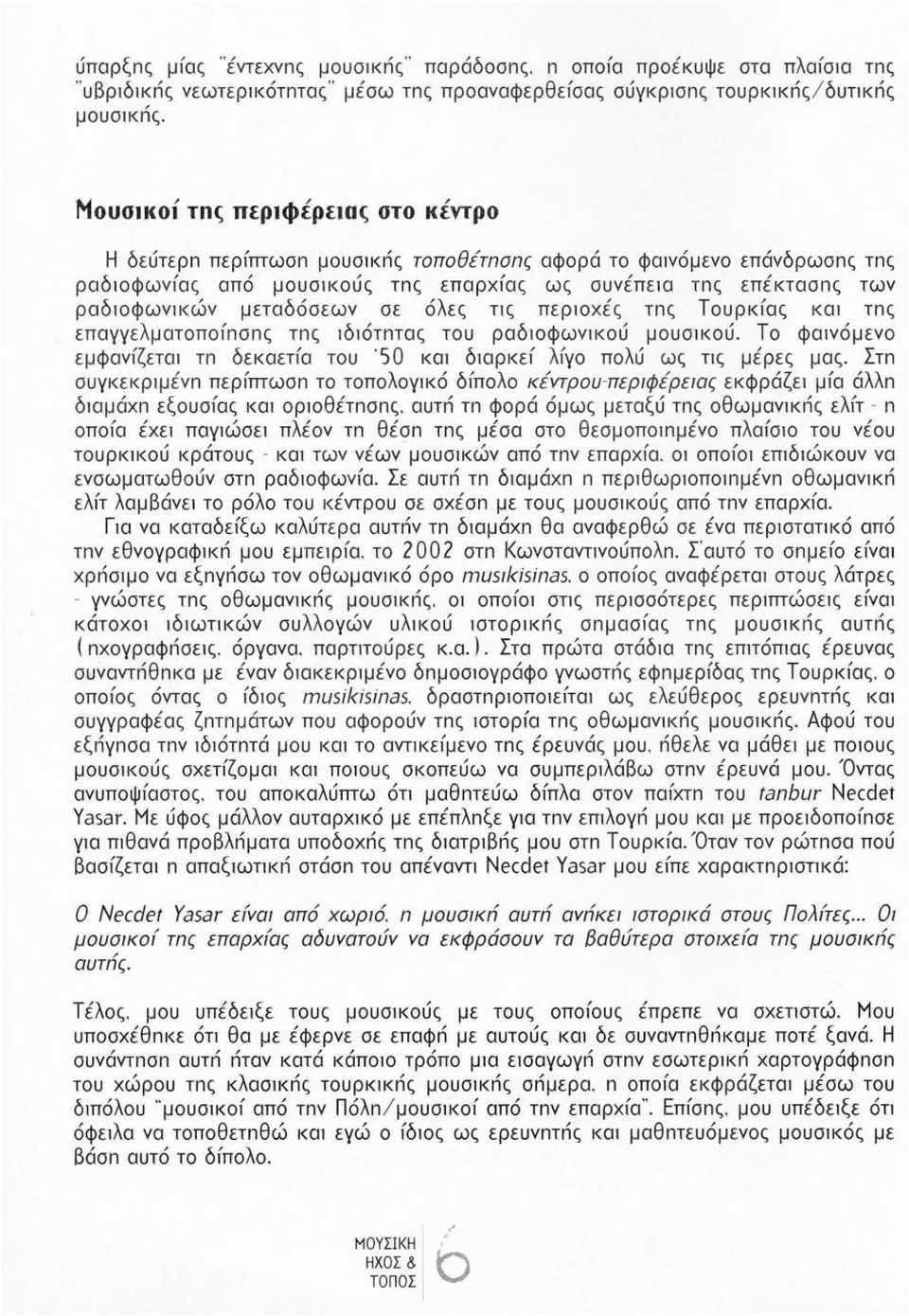 μεταδόσεων σε όλες ης περ1οχές τnς Τουρκίας κα1 τnς επαγγελματοποίnσnς τnς 1δ1ότnτας του ραδ10φων1κού μουσ1κού. Το φα1νόμενο εμφανίζετα1 τn δεκαετία του 50 κα1 δ1αρκεί λίγο πολύ ως ης μέρες μας.