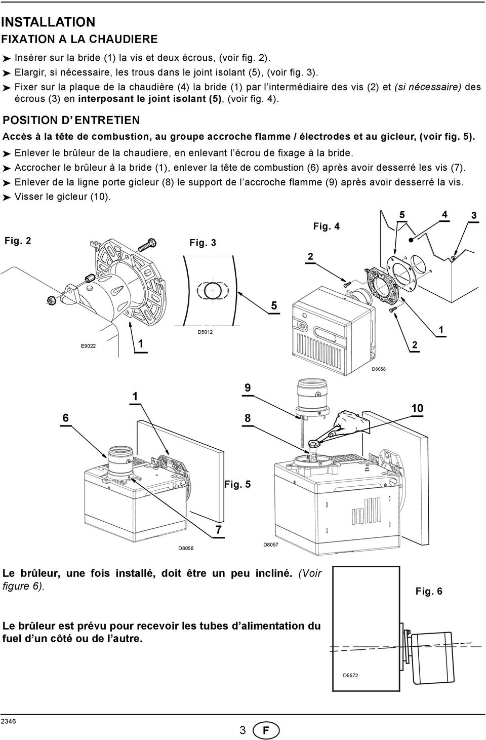 POSITION D ENTRETIEN Accès à la tête de combustion, au groupe accroche flamme / électrodes et au gicleur, (voir fig. 5). Enlever le brûleur de la chaudiere, en enlevant l écrou de fixage à la bride.