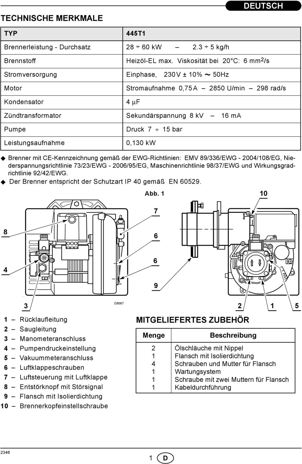 Druck 7 5 bar 0,30 kw Brenner mit CE-Kennzeichnung gemäß der EWG-Richtlinien: EMV 89/33/EWG - 004/08/EG, Niederspannungsrichtlinie 73/3/EWG - 00/95/EG, Maschinenrichtlinie 98/37/EWG und