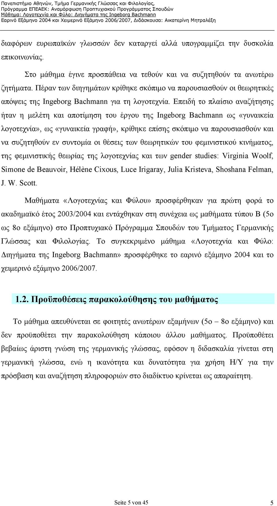 Επειδή το πλαίσιο αναζήτησης ήταν η µελέτη και αποτίµηση του έργου της Ingeborg Bachmann ως «γυναικεία λογοτεχνία», ως «γυναικεία γραφή», κρίθηκε επίσης σκόπιµο να παρουσιασθούν και να συζητηθούν εν