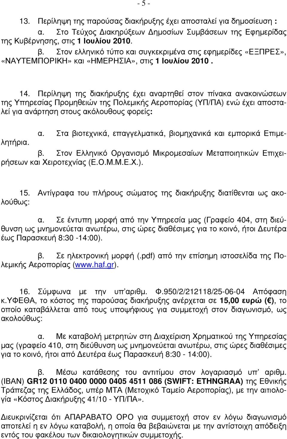 Περίληψη της διακήρυξης έχει αναρτηθεί στον πίνακα ανακοινώσεων της Υπηρεσίας Προμηθειών της Πολεμικής Αεροπορίας (ΥΠ/ΠΑ) ενώ έχει αποσταλεί για ανάρτηση στους ακόλουθους φορείς: α.