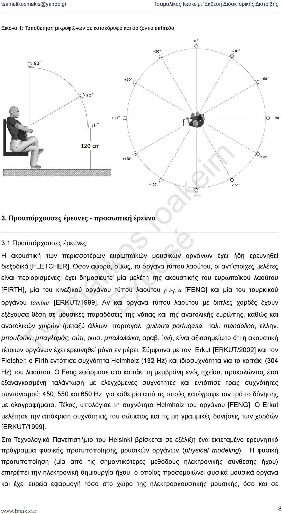 Όσον αφορά, οµως, τα όργανα τύπου λαούτου, οι αντίστοιχες µελέτες είναι περιορισµένες: έχει δηµοσιευτεί µία µελέτη της ακουστικής του ευρωπαϊκού λαούτου [FIRTH], µία του κινεζικού οργάνου τύπου