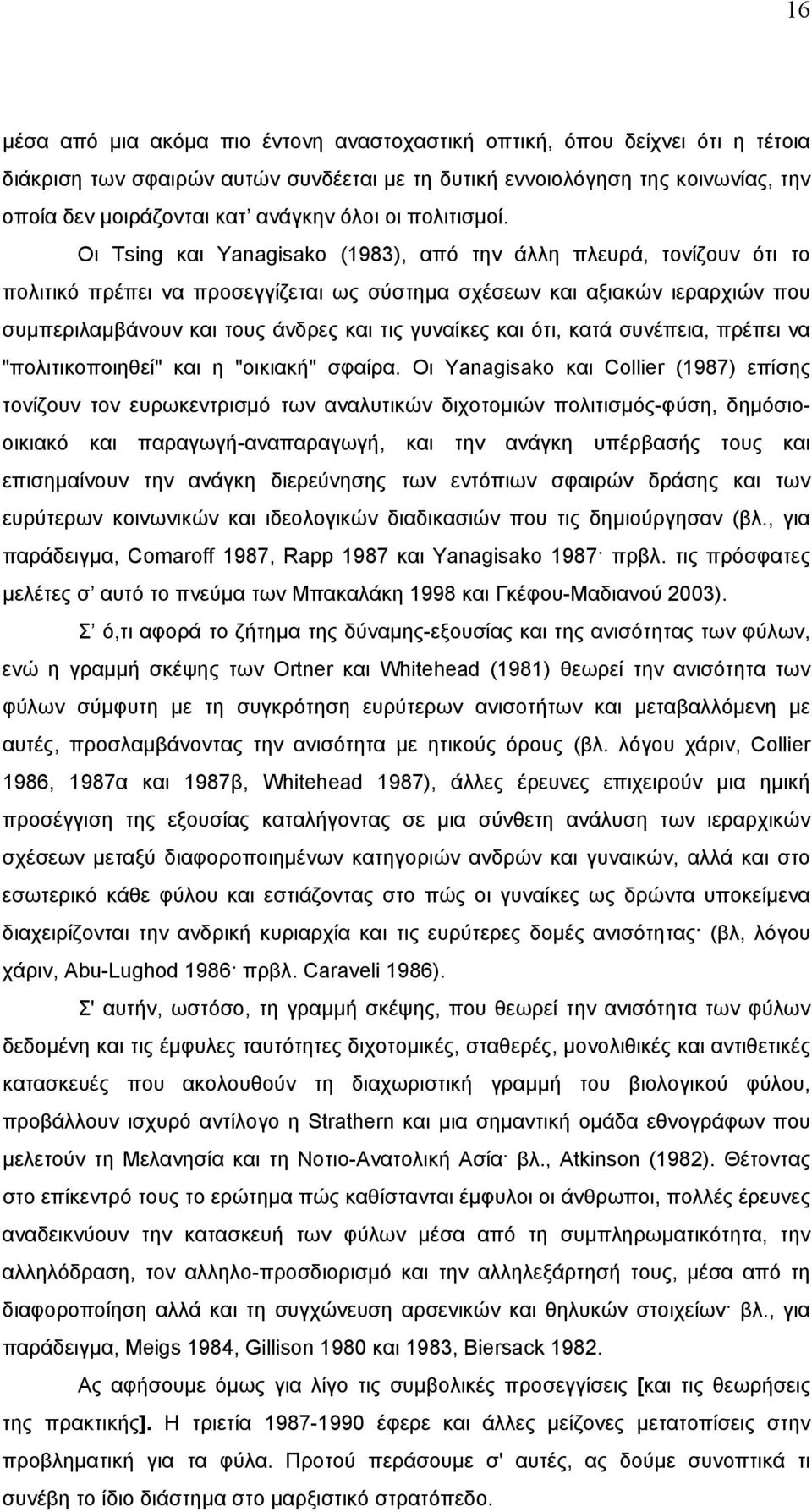 Oι Tsing και Yanagisako (1983), από την άλλη πλευρά, τονίζουν ότι το πολιτικό πρέπει να προσεγγίζεται ως σύστηµα σχέσεων και αξιακών ιεραρχιών που συµπεριλαµβάνουν και τους άνδρες και τις γυναίκες