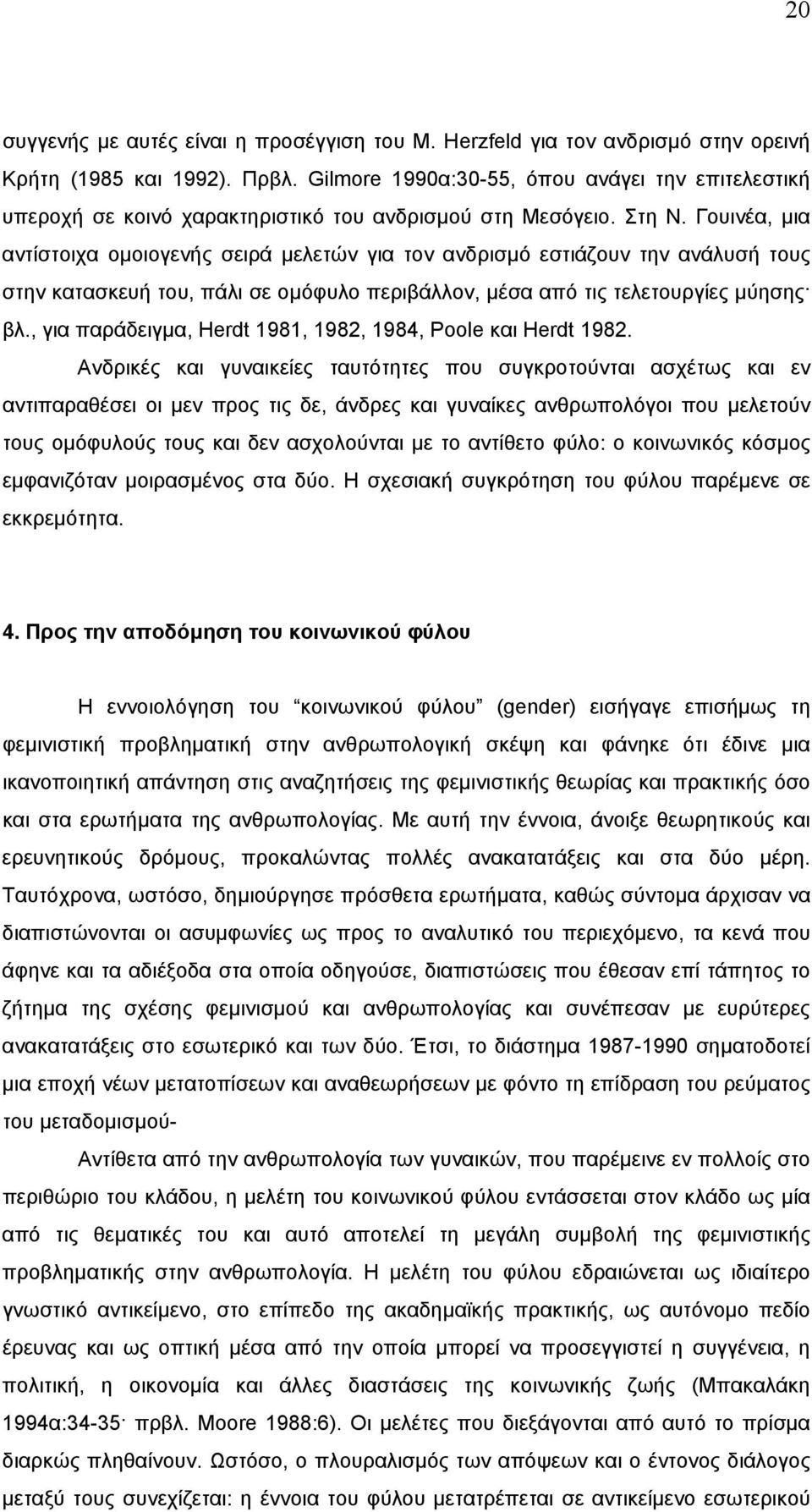 Γουινέα, µια αντίστοιχα οµοιογενής σειρά µελετών για τον ανδρισµό εστιάζουν την ανάλυσή τους στην κατασκευή του, πάλι σε οµόφυλο περιβάλλον, µέσα από τις τελετουργίες µύησης βλ.