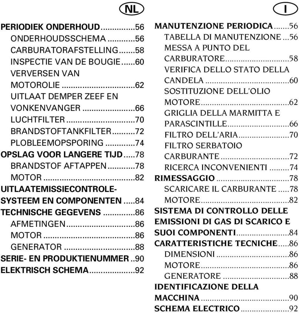 ..86 AFMETINGEN...86 MOTOR...86 GENERATOR...88 SERIE- EN PRODUKTIENUMMER..90 ELEKTRISCH SCHEMA...92 I MANUTENZIONE PERIODICA...56 TABELLA DI MANUTENZIONE...56 MESSA A PUNTO DEL CARBURATORE.